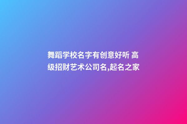 舞蹈学校名字有创意好听 高级招财艺术公司名,起名之家-第1张-公司起名-玄机派